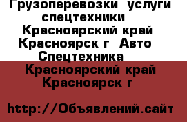 Грузоперевозки, услуги спецтехники. - Красноярский край, Красноярск г. Авто » Спецтехника   . Красноярский край,Красноярск г.